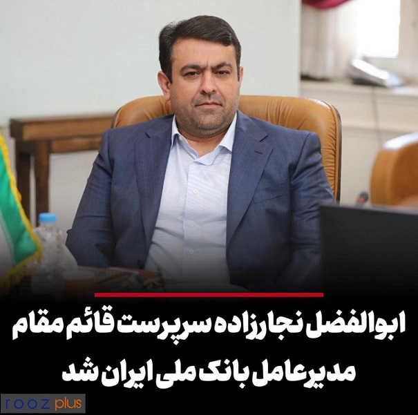 ابوالفضل نجارزاده سرپرست قائم مقام مدیرعامل بانک ملی ایران شد